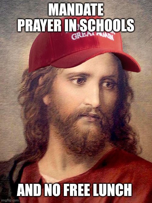 WWMJD? | MANDATE PRAYER IN SCHOOLS; AND NO FREE LUNCH | image tagged in jesus,republicans,sorry kids,no lunch,pray harder | made w/ Imgflip meme maker