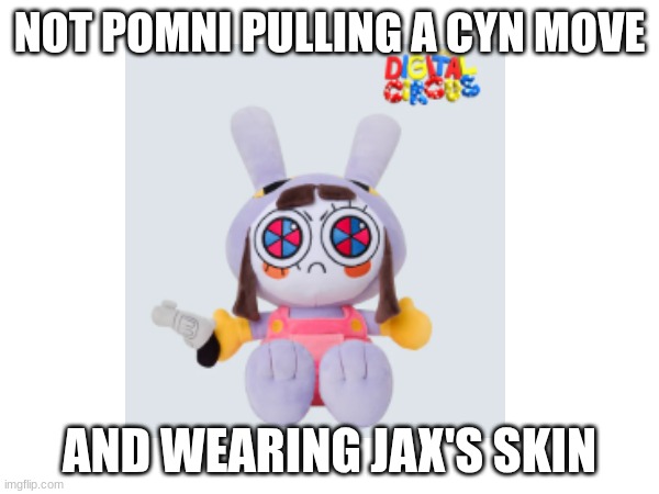 idk what to post :3 | NOT POMNI PULLING A CYN MOVE; AND WEARING JAX'S SKIN | made w/ Imgflip meme maker