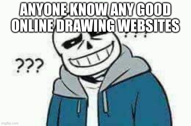 Confused Sans | ANYONE KNOW ANY GOOD ONLINE DRAWING WEBSITES | image tagged in confused sans | made w/ Imgflip meme maker