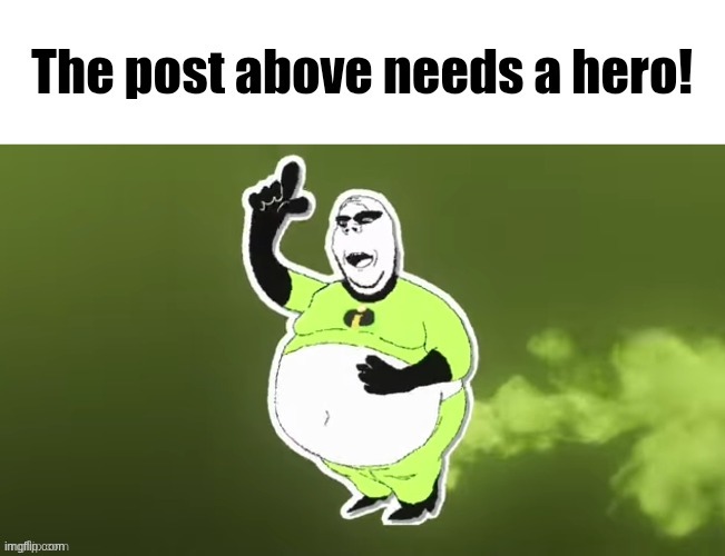 Yes I'm bringing this back </3 | image tagged in the post above needs a hero | made w/ Imgflip meme maker