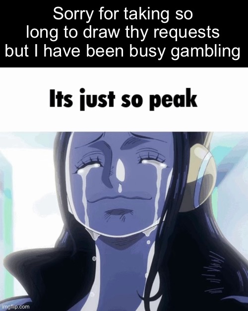 I swear I’ll get to the drawings | Sorry for taking so long to draw thy requests but I have been busy gambling | made w/ Imgflip meme maker
