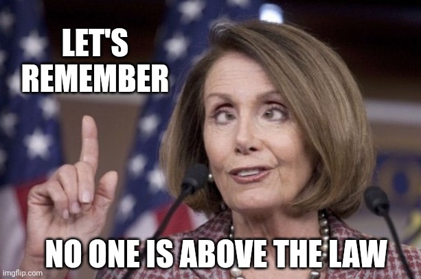 Nancy pelosi | LET'S
REMEMBER NO ONE IS ABOVE THE LAW | image tagged in nancy pelosi | made w/ Imgflip meme maker