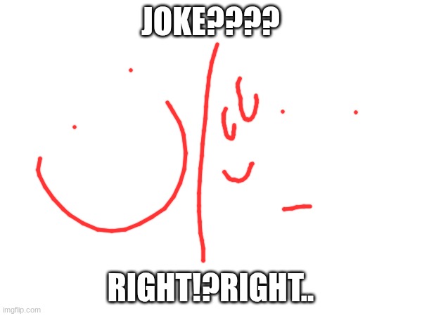 jokeing | JOKE???? RIGHT!?RIGHT.. | image tagged in memes,funny | made w/ Imgflip meme maker