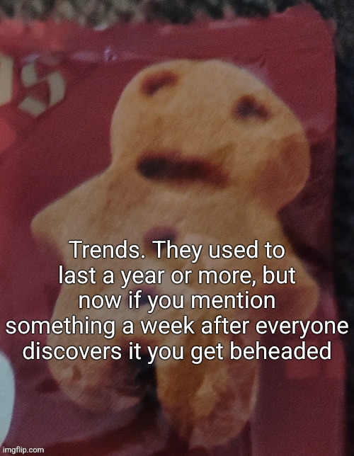 Cookie | Trends. They used to last a year or more, but now if you mention something a week after everyone discovers it you get beheaded | image tagged in cookie | made w/ Imgflip meme maker