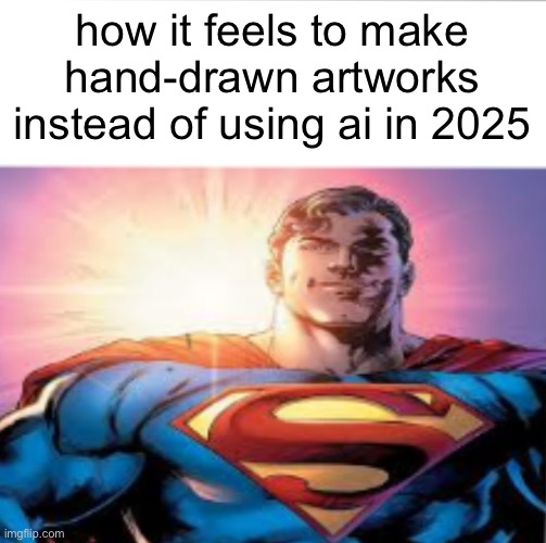 . | how it feels to make hand-drawn artworks instead of using ai in 2025 | image tagged in superman starman meme | made w/ Imgflip meme maker