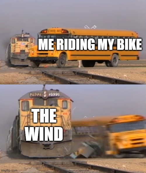 Almost fell off | ME RIDING MY BIKE; THE WIND | image tagged in a train hitting a school bus,memes,funny | made w/ Imgflip meme maker