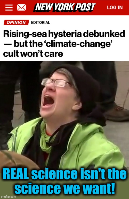 Only the POLITICAL science of lies! | REAL science isn't the
science we want! | image tagged in crying liberal,memes,rising sea levels,science,climate change,democrats | made w/ Imgflip meme maker