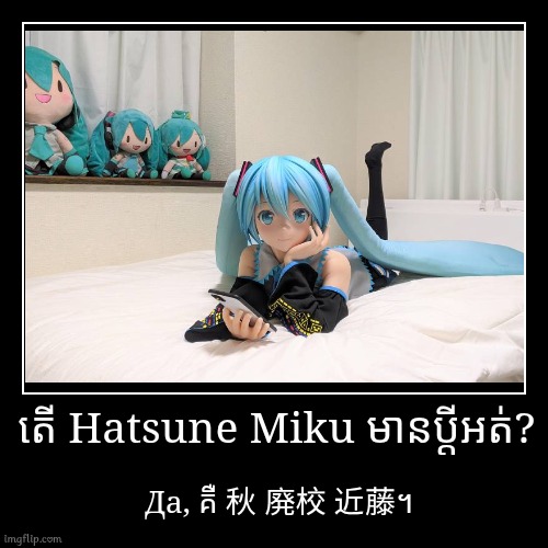 អត់ដឹងណាគេទេ។ | តើ Hatsune Miku មានប្តីអត់? | Да, គឺ 秋 廃校 近藤។ | image tagged in funny,demotivationals,memes,hatsune miku,kofitouy | made w/ Imgflip demotivational maker