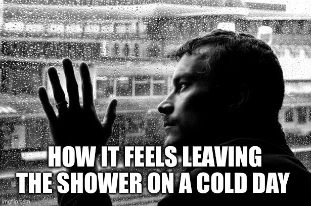 depression | HOW IT FEELS LEAVING THE SHOWER ON A COLD DAY | image tagged in memes,over educated problems | made w/ Imgflip meme maker