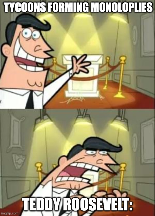 This Is Where I'd Put My Trophy If I Had One Meme | TYCOONS FORMING MONOLOPLIES; TEDDY ROOSEVELT: | image tagged in memes,this is where i'd put my trophy if i had one | made w/ Imgflip meme maker
