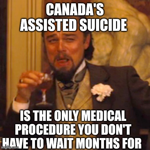 Laughing Leo | CANADA'S ASSISTED SUICIDE; IS THE ONLY MEDICAL PROCEDURE YOU DON'T HAVE TO WAIT MONTHS FOR | image tagged in memes,laughing leo | made w/ Imgflip meme maker
