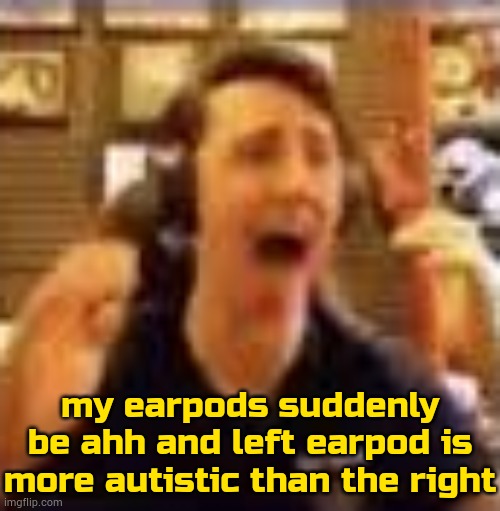 idfk | my earpods suddenly be ahh and left earpod is more autistic than the right | image tagged in dawko on a 4/20 | made w/ Imgflip meme maker