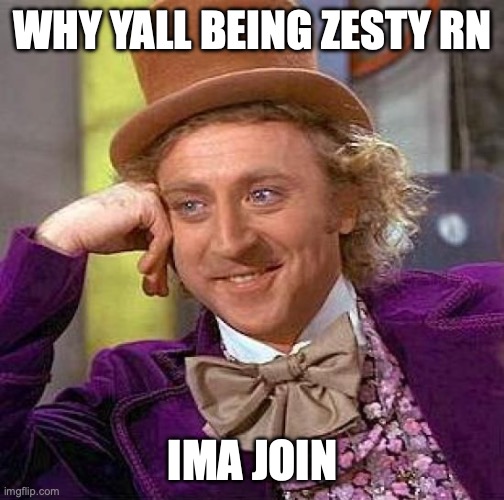 Creepy Condescending Wonka | WHY YALL BEING ZESTY RN; IMA JOIN | image tagged in memes,creepy condescending wonka | made w/ Imgflip meme maker