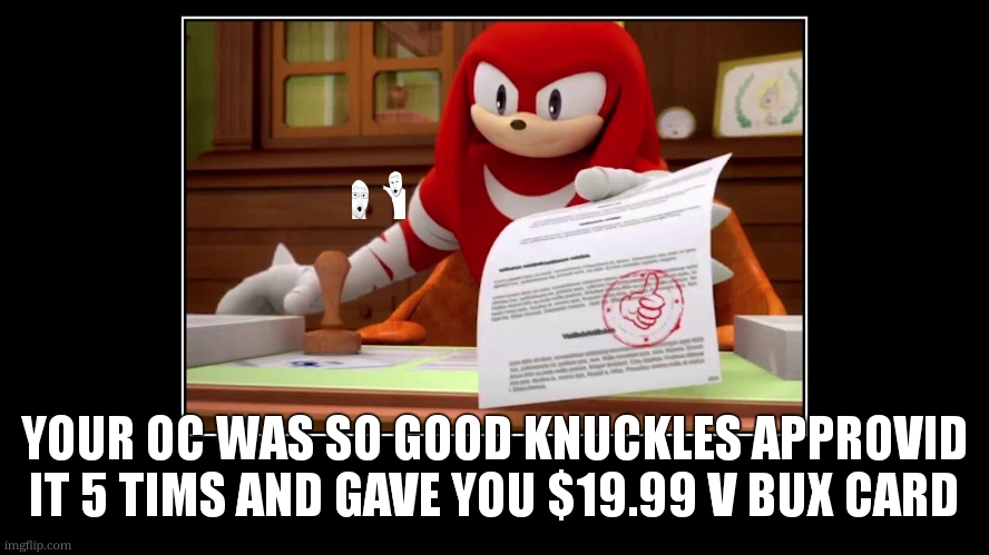 Knuckles Approve Meme | YOUR OC WAS SO GOOD KNUCKLES APPROVID IT 5 TIMS AND GAVE YOU $19.99 V BUX CARD | image tagged in knuckles approve meme | made w/ Imgflip meme maker