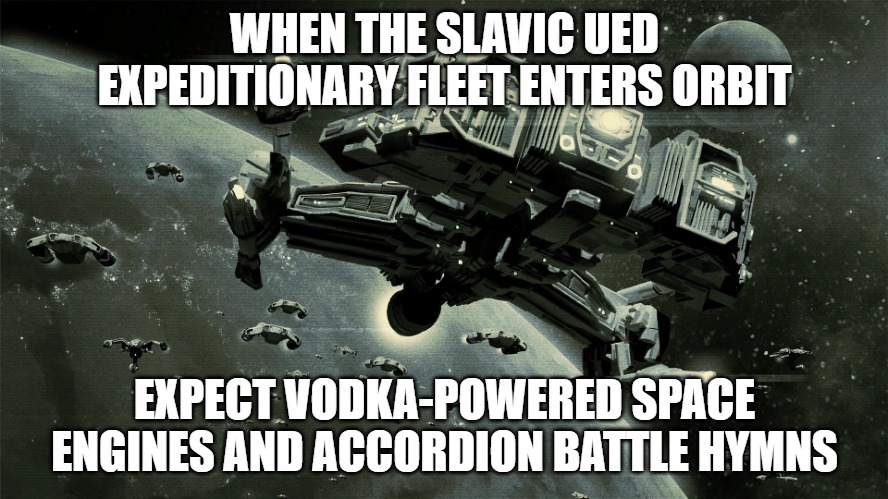 Slavic UED Expeditionary Fleet | WHEN THE SLAVIC UED EXPEDITIONARY FLEET ENTERS ORBIT; EXPECT VODKA-POWERED SPACE ENGINES AND ACCORDION BATTLE HYMNS | image tagged in slavic ued expeditionary fleet,slavic fleet,slavic ship | made w/ Imgflip meme maker