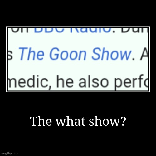 THE WHAT? | The what show? | | image tagged in funny,demotivationals,goon,wikipedia | made w/ Imgflip demotivational maker