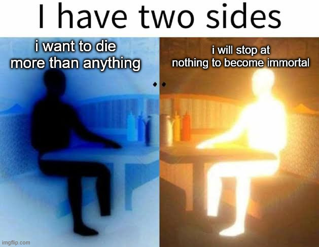 mulct | i want to die more than anything; i will stop at nothing to become immortal | image tagged in i have two sides | made w/ Imgflip meme maker