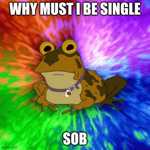 sob | WHY MUST I BE SINGLE; SOB | image tagged in hypnotoad animated | made w/ Imgflip meme maker