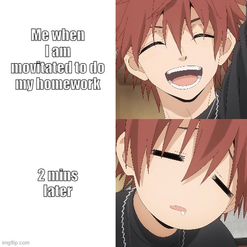 Usami | Me when I am movitated to do my homework; 2 mins later | image tagged in anime meme | made w/ Imgflip meme maker