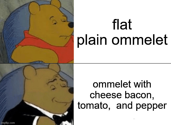 Tuxedo Winnie The Pooh | flat plain ommelet; ommelet with cheese bacon, tomato,  and pepper | image tagged in memes,tuxedo winnie the pooh | made w/ Imgflip meme maker