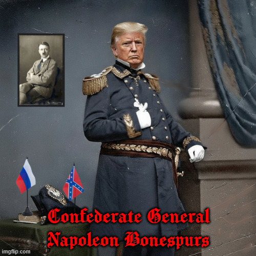 Confederate General Napoleon Bonespurs | image tagged in confederate general napoleon bonespurs,nyc corrupt carpet bagger,putin's puppet,hitler's understudy,maga malitia | made w/ Imgflip meme maker