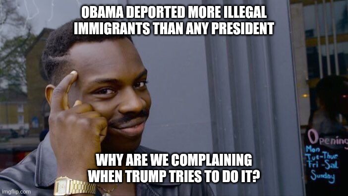 Roll Safe Think About It | OBAMA DEPORTED MORE ILLEGAL IMMIGRANTS THAN ANY PRESIDENT; WHY ARE WE COMPLAINING WHEN TRUMP TRIES TO DO IT? | image tagged in memes,roll safe think about it | made w/ Imgflip meme maker