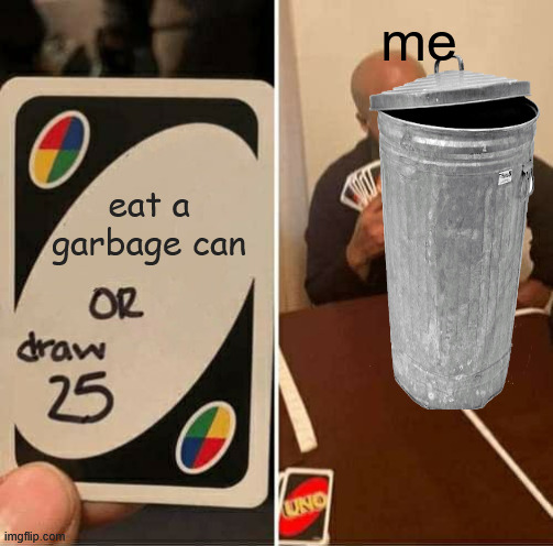 UNO Draw 25 Cards Meme | me; eat a garbage can | image tagged in memes,uno draw 25 cards | made w/ Imgflip meme maker