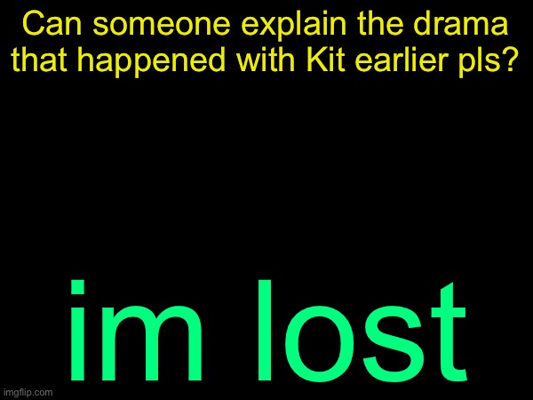 drizzy text temp | Can someone explain the drama that happened with Kit earlier pls? im lost | image tagged in drizzy text temp | made w/ Imgflip meme maker