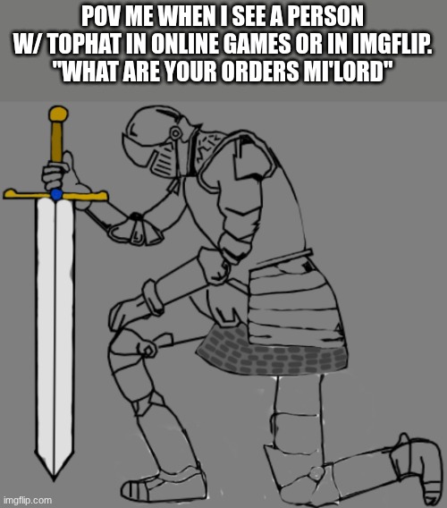 POV ME WHEN I SEE A PERSON W/ TOPHAT IN ONLINE GAMES OR IN IMGFLIP.
"WHAT ARE YOUR ORDERS MI'LORD" | image tagged in gaming | made w/ Imgflip meme maker