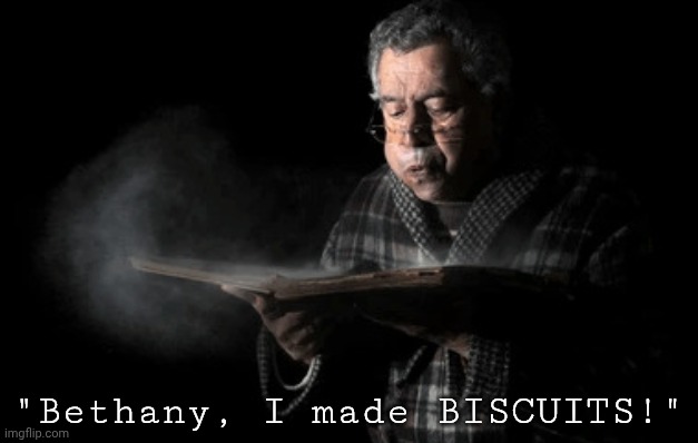 Old woman blowing dust off | "Bethany, I made BISCUITS!" | image tagged in old woman blowing dust off | made w/ Imgflip meme maker