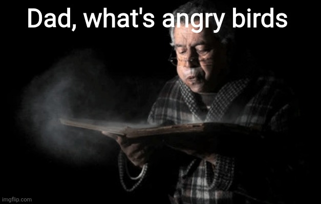 Old woman blowing dust off | Dad, what's angry birds | image tagged in old woman blowing dust off | made w/ Imgflip meme maker