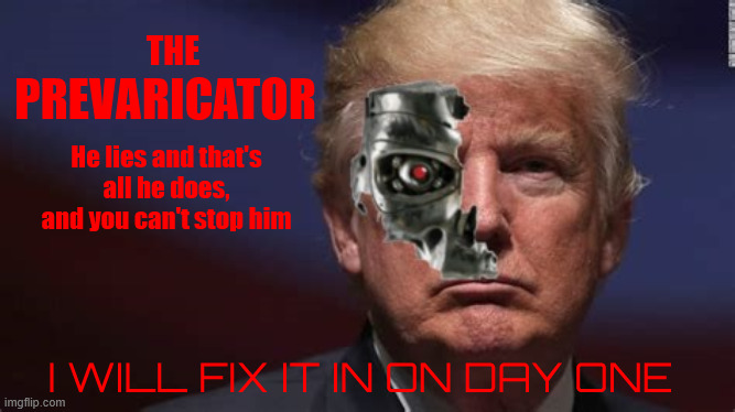 The PREVARICATOR | THE; PREVARICATOR; He lies and that's all he does, and you can't stop him; I WILL FIX IT IN ON DAY ONE | image tagged in the prevaricator,i'll lie again,i'll stab you in the back,hasta la vista money,maga machine | made w/ Imgflip meme maker