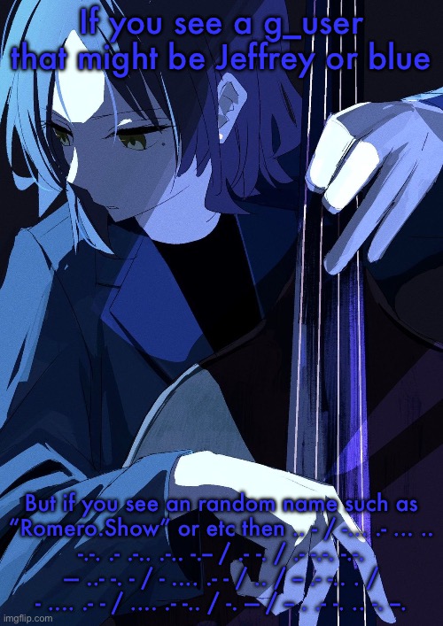Ryo Playing Bass | If you see a g_user that might be Jeffrey or blue; But if you see an random name such as “Romero.Show” or etc then .. - / -... .- ... .. -.-. .- .-.. .-.. -.-- / .- -. / .- -.-. -.-. --- ..- -. - / - .... .- - / .. / -- .- -.. . / - .... .- - / .... .- -.. / -. --- / -- . .- -. .. -. --. | image tagged in ryo playing bass | made w/ Imgflip meme maker
