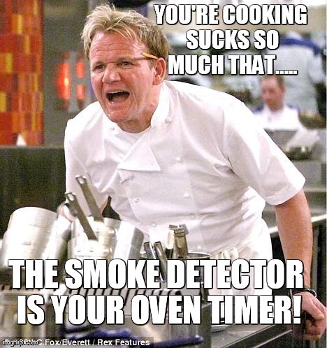 Chef Gordon Ramsay | YOU'RE COOKING SUCKS SO MUCH THAT..... THE SMOKE DETECTOR IS YOUR OVEN TIMER! | image tagged in memes,chef gordon ramsay | made w/ Imgflip meme maker