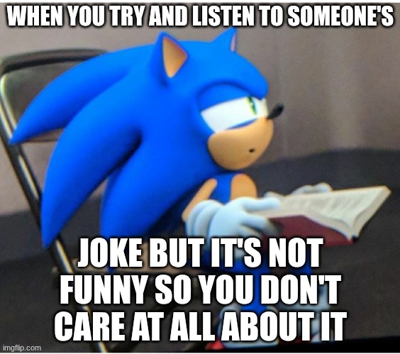 Sonic | WHEN YOU TRY AND LISTEN TO SOMEONE'S; JOKE BUT IT'S NOT FUNNY SO YOU DON'T CARE AT ALL ABOUT IT | image tagged in sonic | made w/ Imgflip meme maker