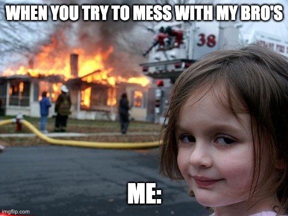 Disaster Girl | WHEN YOU TRY TO MESS WITH MY BRO'S; ME: | image tagged in memes,disaster girl | made w/ Imgflip meme maker