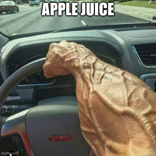 Muscle Arm Driver | APPLE JUICE | image tagged in muscle arm driver | made w/ Imgflip meme maker