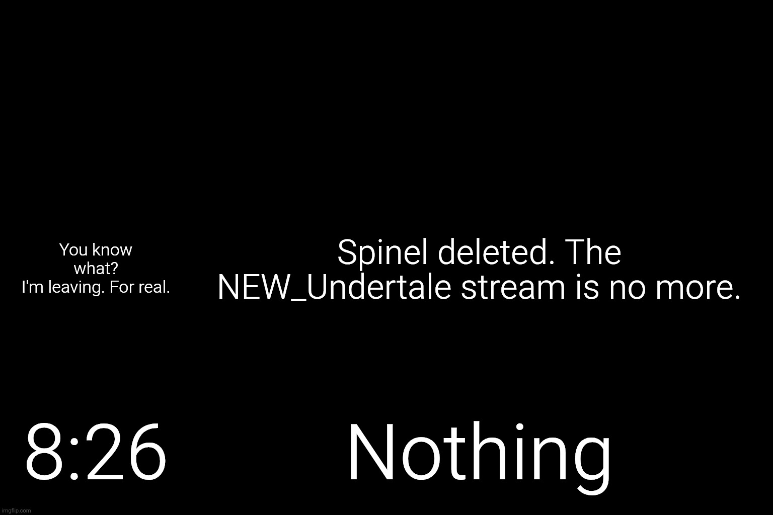 My temp didn't even load... | You know what?
I'm leaving. For real. Spinel deleted. The NEW_Undertale stream is no more. 8:26; Nothing | image tagged in noomthecreator announcement temp | made w/ Imgflip meme maker