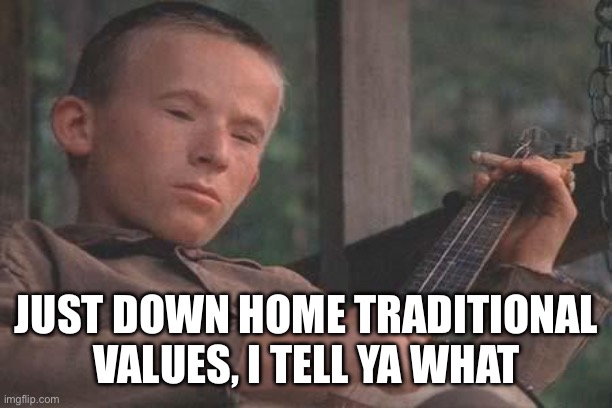 Deliverance Banjo | JUST DOWN HOME TRADITIONAL VALUES, I TELL YA WHAT | image tagged in deliverance banjo | made w/ Imgflip meme maker