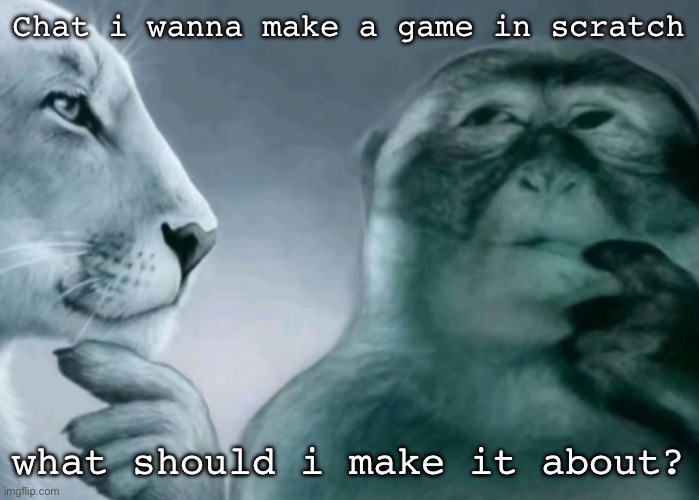 Is this ragebait? | Chat i wanna make a game in scratch; what should i make it about? | image tagged in is this ragebait | made w/ Imgflip meme maker
