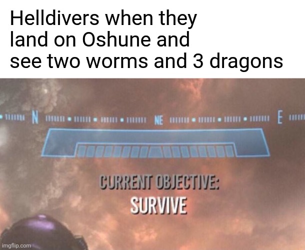 It's worse than Malevelon Creek | Helldivers when they land on Oshune and see two worms and 3 dragons | image tagged in blank white template,current objective survive,helldivers,malevelon creek,helldivers 2 | made w/ Imgflip meme maker