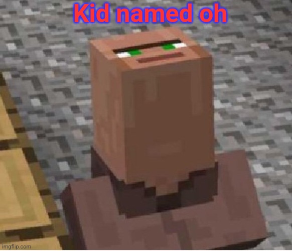 Kid named oh | image tagged in minecraft villager looking up | made w/ Imgflip meme maker