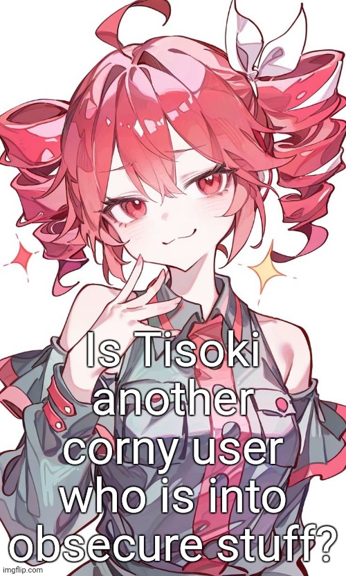 Kasane Teto | Is Tisoki another corny user who is into obsecure stuff? | image tagged in kasane teto | made w/ Imgflip meme maker