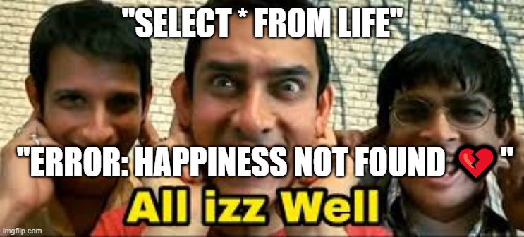 All izz well | "SELECT * FROM LIFE"; "ERROR: HAPPINESS NOT FOUND 💔" | image tagged in all izz well | made w/ Imgflip meme maker