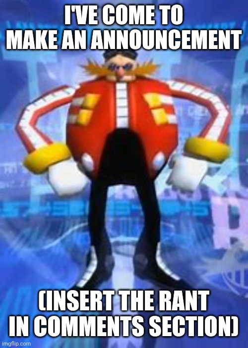 The Announcement | I'VE COME TO MAKE AN ANNOUNCEMENT; (INSERT THE RANT IN COMMENTS SECTION) | image tagged in i've come to make an announcement | made w/ Imgflip meme maker