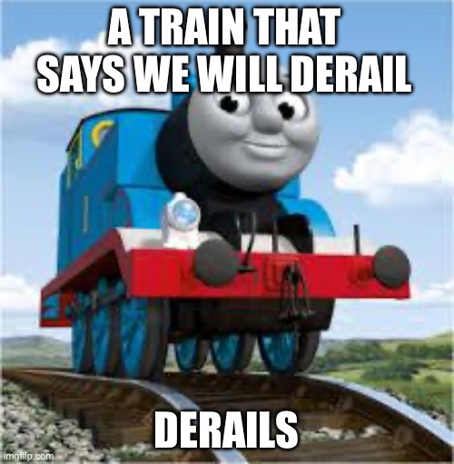 thomas the train | A TRAIN THAT SAYS WE WILL DERAIL; DERAILS | image tagged in thomas the train | made w/ Imgflip meme maker