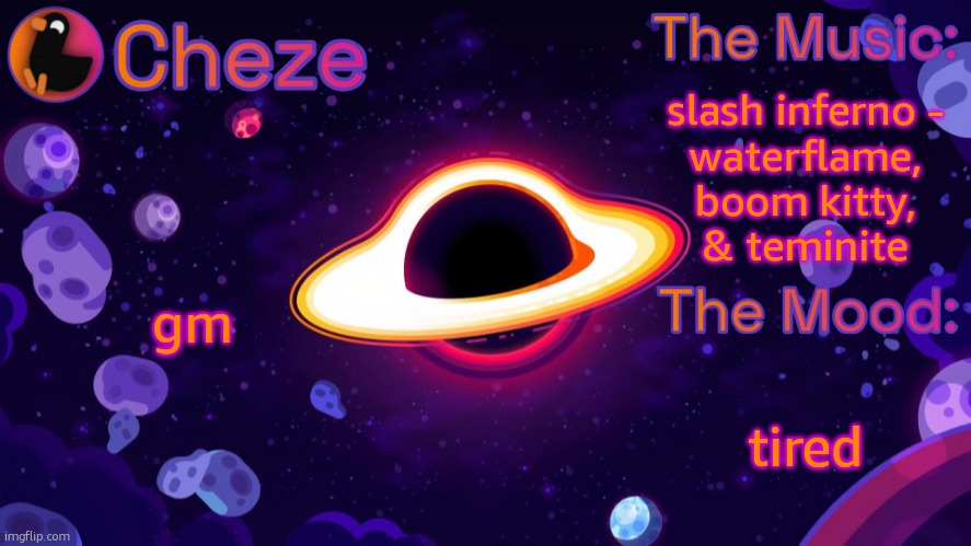 Cheze Black Hole Temp | slash inferno -
waterflame, boom kitty,
& teminite; gm; tired | image tagged in cheze black hole temp | made w/ Imgflip meme maker