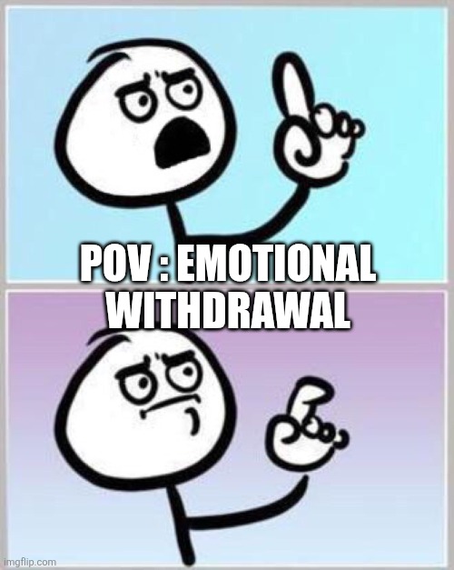 Yeah, that's... kinda me. | POV : EMOTIONAL WITHDRAWAL | image tagged in wait what | made w/ Imgflip meme maker