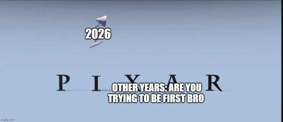 Pixar 2026 | 2026; OTHER YEARS: ARE YOU TRYING TO BE FIRST BRO | image tagged in pixar | made w/ Imgflip meme maker