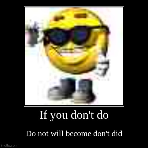 Nothing | If you don't do | Do not will become don't did | image tagged in funny,demotivationals | made w/ Imgflip demotivational maker
